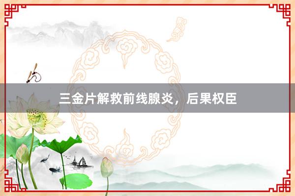 三金片解救前线腺炎，后果权臣