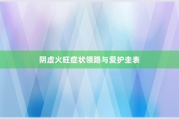 阴虚火旺症状领路与爱护圭表