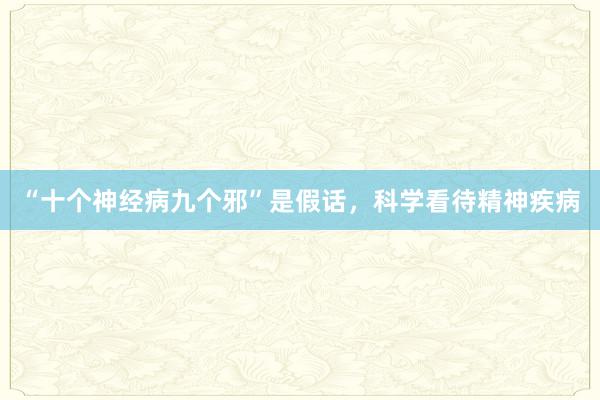 “十个神经病九个邪”是假话，科学看待精神疾病
