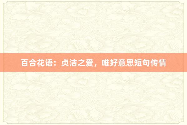 百合花语：贞洁之爱，唯好意思短句传情