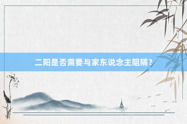 二阳是否需要与家东说念主阻隔？