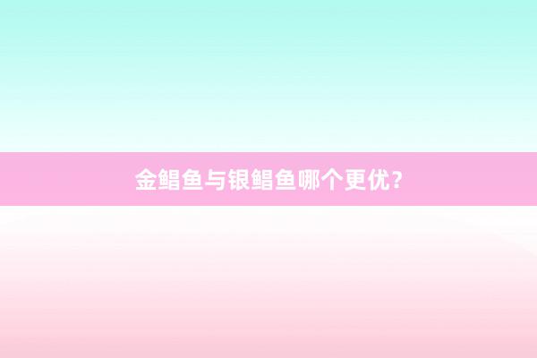 金鲳鱼与银鲳鱼哪个更优？