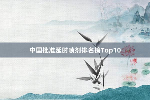 中国批准延时喷剂排名榜Top10