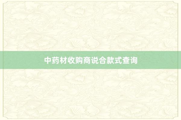 中药材收购商说合款式查询