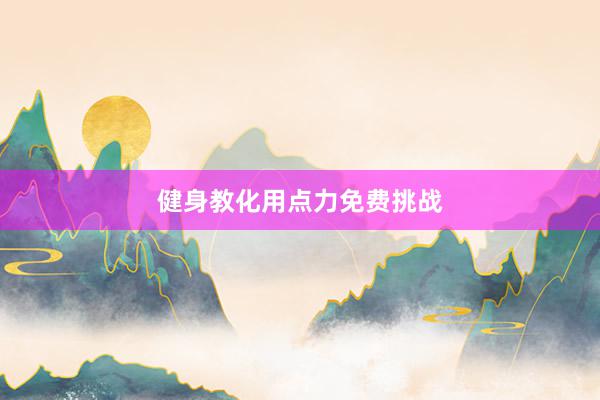 健身教化用点力免费挑战