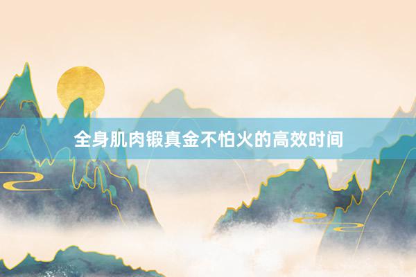 全身肌肉锻真金不怕火的高效时间