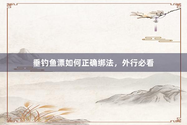 垂钓鱼漂如何正确绑法，外行必看