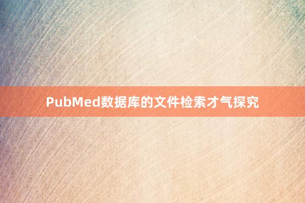 PubMed数据库的文件检索才气探究