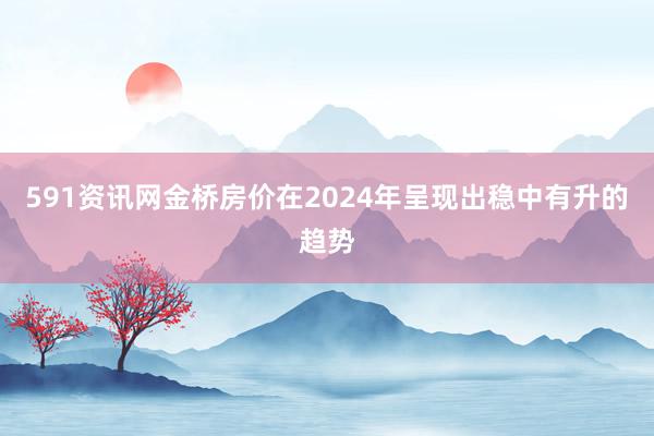 591资讯网金桥房价在2024年呈现出稳中有升的趋势