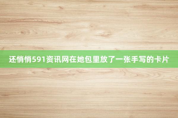 还悄悄591资讯网在她包里放了一张手写的卡片