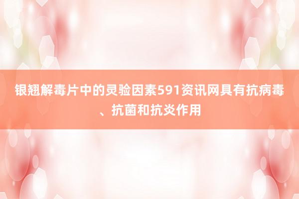 银翘解毒片中的灵验因素591资讯网具有抗病毒、抗菌和抗炎作用