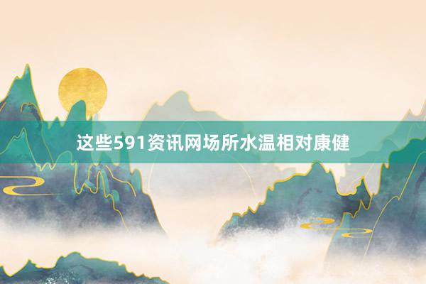 这些591资讯网场所水温相对康健