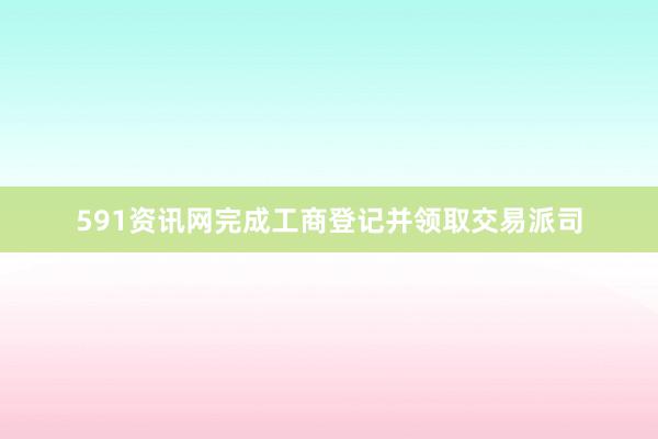 591资讯网完成工商登记并领取交易派司