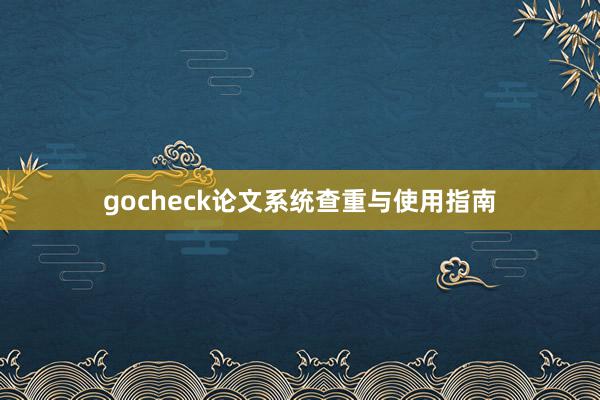 gocheck论文系统查重与使用指南