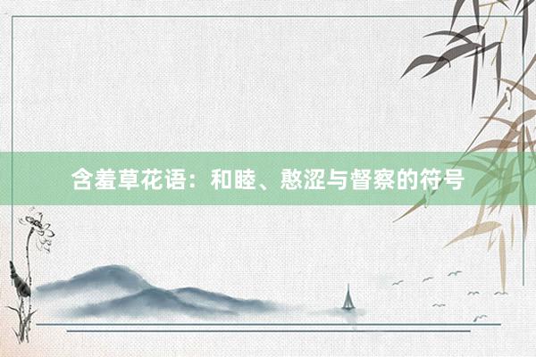 含羞草花语：和睦、憨涩与督察的符号
