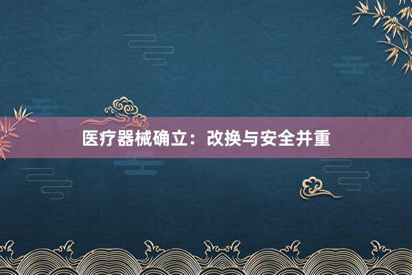 医疗器械确立：改换与安全并重