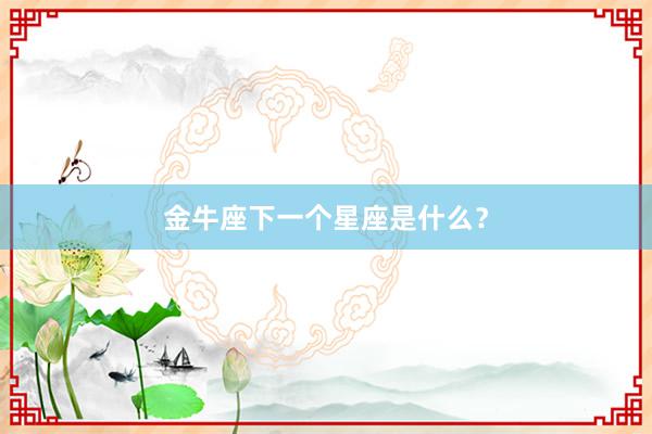 金牛座下一个星座是什么？